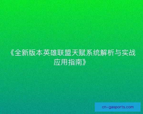 《全新版本英雄联盟天赋系统解析与实战应用指南》