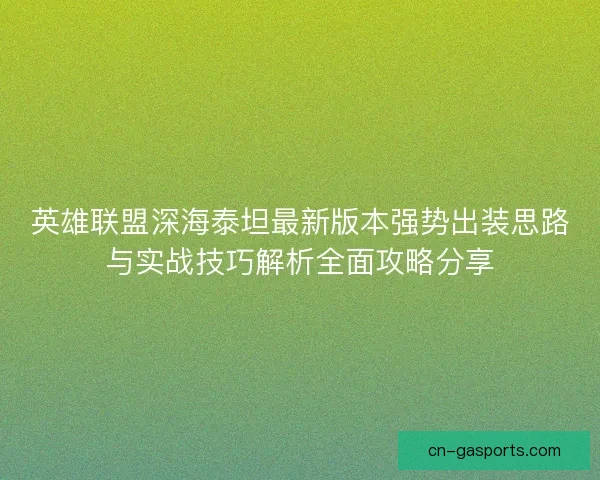 英雄联盟深海泰坦最新版本强势出装思路与实战技巧解析全面攻略分享