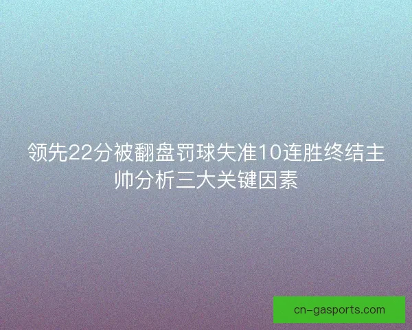 领先22分被翻盘罚球失准10连胜终结主帅分析三大关键因素