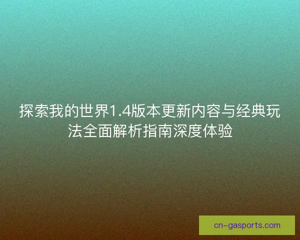 探索我的世界1.4版本更新内容与经典玩法全面解析指南深度体验