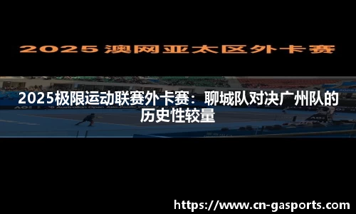 2025极限运动联赛外卡赛：聊城队对决广州队的历史性较量