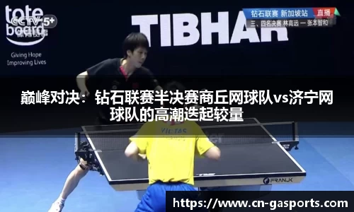 巅峰对决：钻石联赛半决赛商丘网球队vs济宁网球队的高潮迭起较量