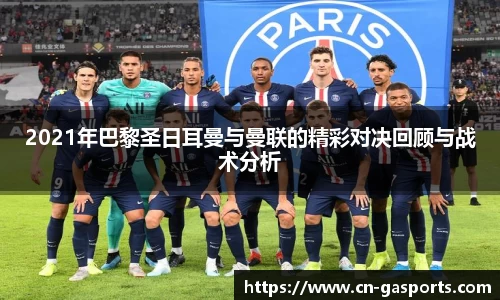 2021年巴黎圣日耳曼与曼联的精彩对决回顾与战术分析