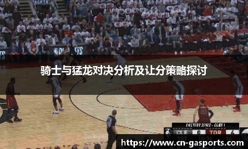 骑士与猛龙对决分析及让分策略探讨