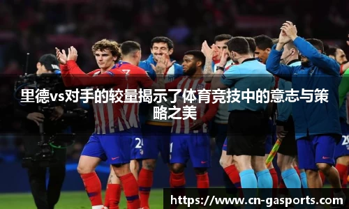 里德vs对手的较量揭示了体育竞技中的意志与策略之美